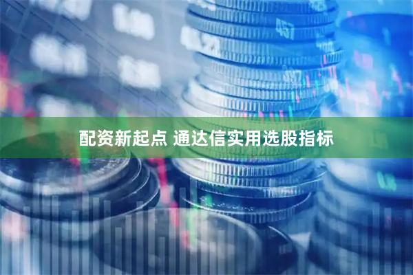 配资新起点 通达信实用选股指标