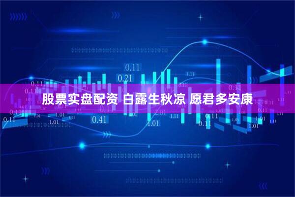股票实盘配资 白露生秋凉 愿君多安康